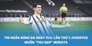 Lần thứ 3 Juventus muốn "thu nạp" Morata